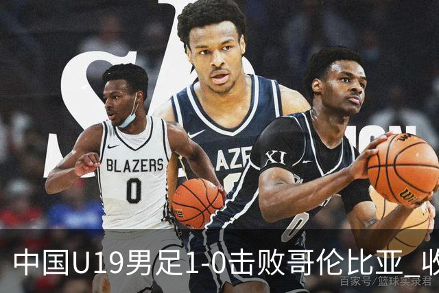 中国U19男足1-0击败哥伦比亚 收获土伦杯第二胜